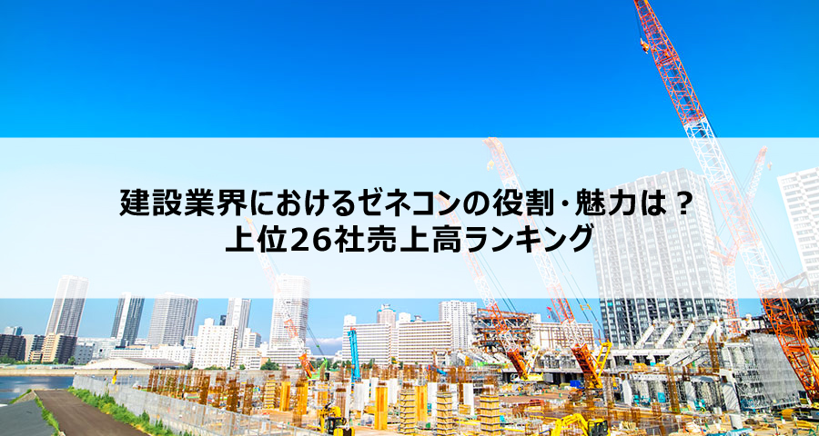 建設業界におけるゼネコンの役割・魅力は？上位26社売上高ランキング