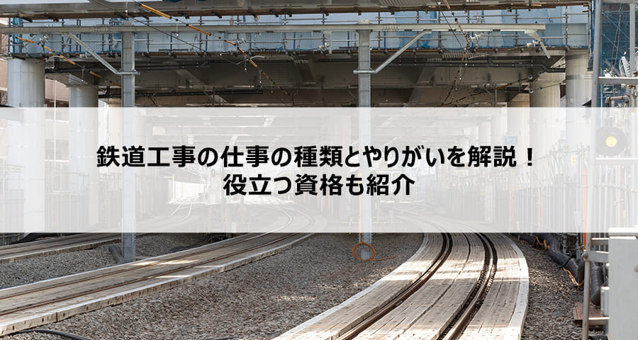 鉄道工事の仕事の種類とやりがいを解説！役立つ資格も紹介