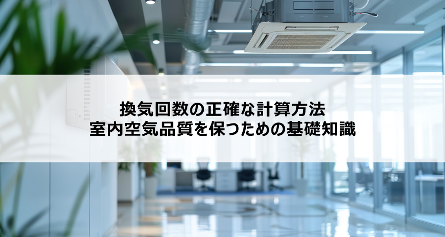 換気回数の正確な計算方法：室内空気品質を保つための基礎知識