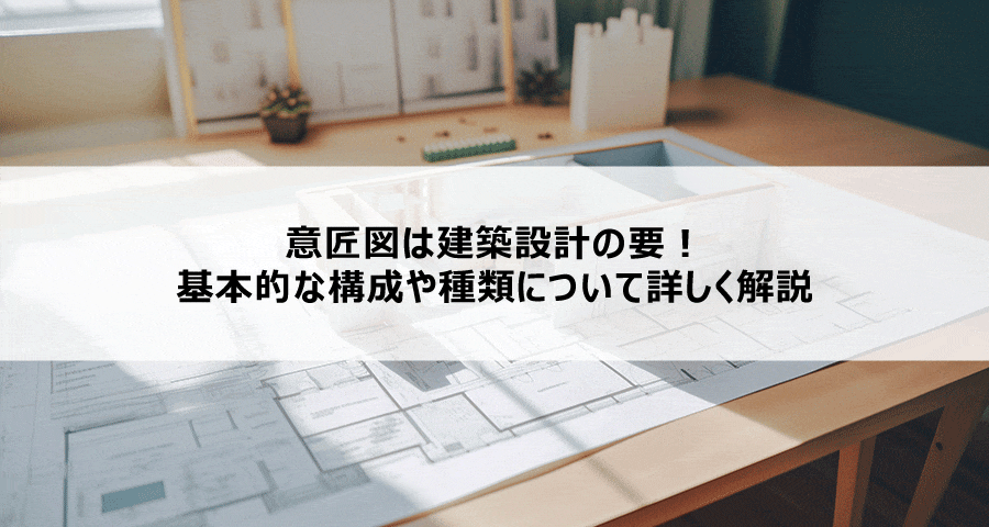 意匠図は建築設計の要！基本的な構成や種類について詳しく解説