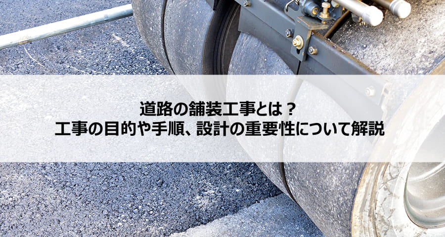 道路の舗装工事とは？工事の目的や手順、設計の重要性について解説