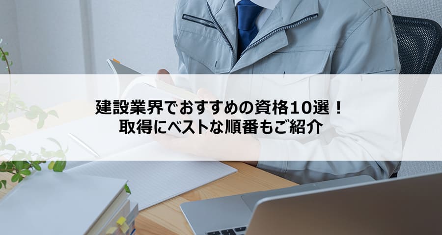 建設業界でおすすめの資格10選！取得にベストな順番もご紹介