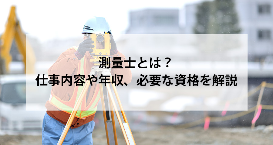 測量士とは？仕事内容や年収、必要な資格を解説