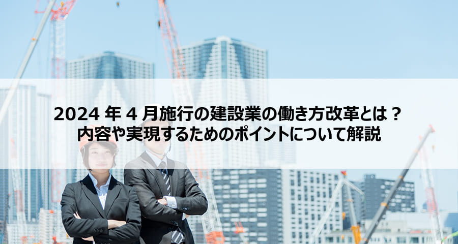 2024年4月施行の建設業の働き方改革とは？内容や実現するためのポイントについて解説