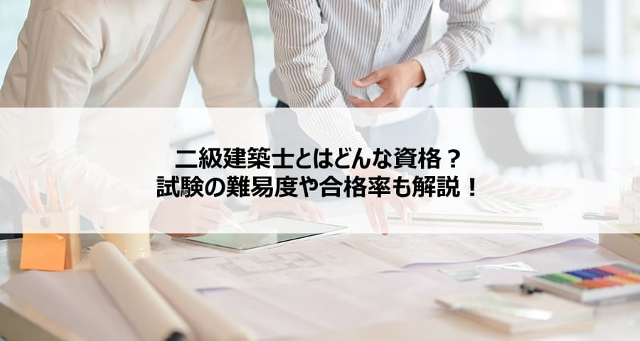 二級建築士とはどんな資格？試験の難易度や合格率も解説！