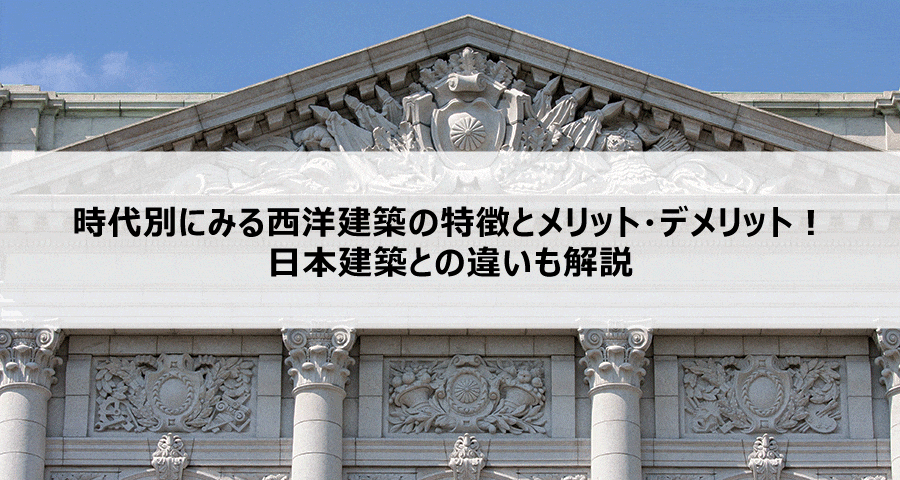 時代別にみる西洋建築の特徴とメリット・デメリット！日本建築との違いも解説
