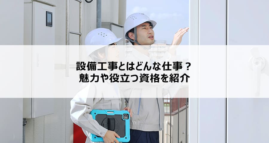 設備工事とはどんな仕事？魅力や役立つ資格を紹介