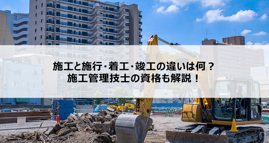 施工と施行・着工・竣工の違いは何？施工管理技士の資格も解説！