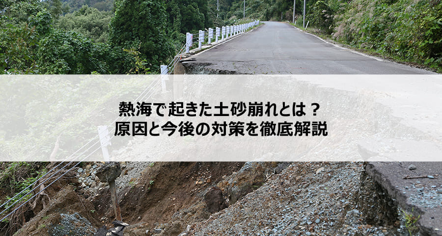 熱海で起きた土砂崩れとは？原因と今後の対策を徹底解説