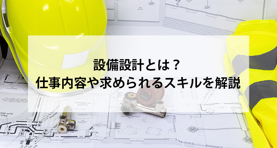 設備設計とは？仕事内容や求められるスキルを解説