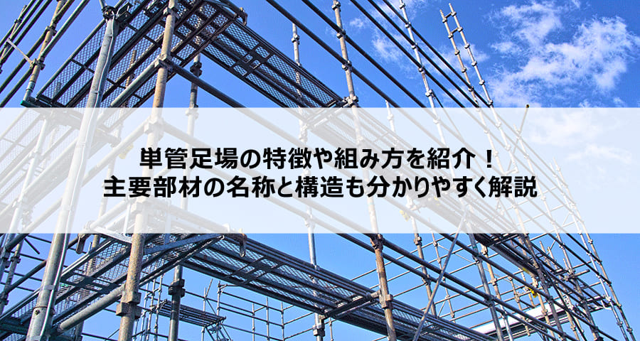 単管足場の特徴や組み方を紹介!主要部材の名称と構造もわかりやすく解説