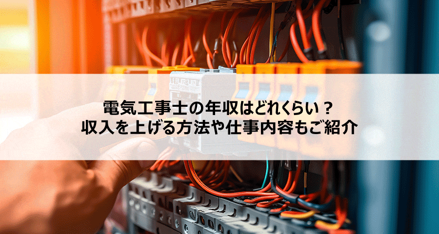 電気工事士の年収はどれくらい？収入を上げる方法や仕事内容もご紹介