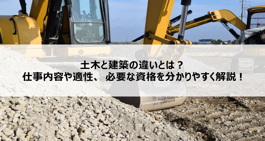土木と建築の違いとは？仕事内容や適性、必要な資格を分かりやすく解説