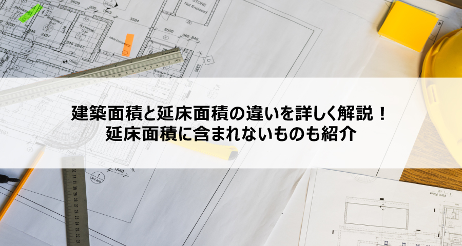 建築面積と延床面積の違いを詳しく解説！延床面積に含まれないものも紹介