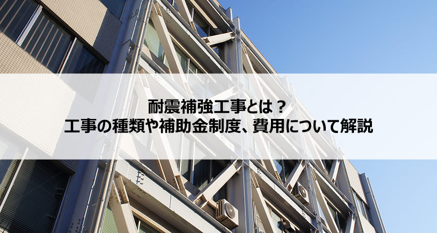 耐震補強工事とは？工事の種類や補助金制度、費用について解説