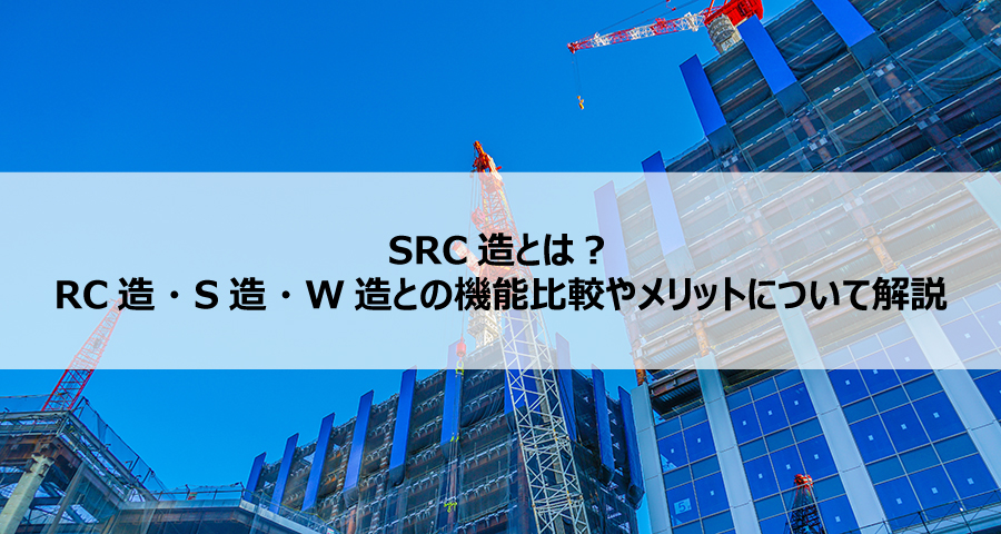 SRC造とは？RC造・S造・W造との機能比較やメリットについて解説